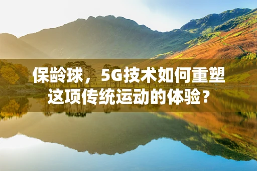 保龄球，5G技术如何重塑这项传统运动的体验？