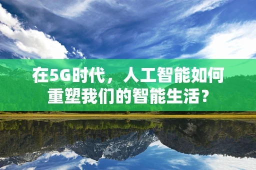 在5G时代，人工智能如何重塑我们的智能生活？