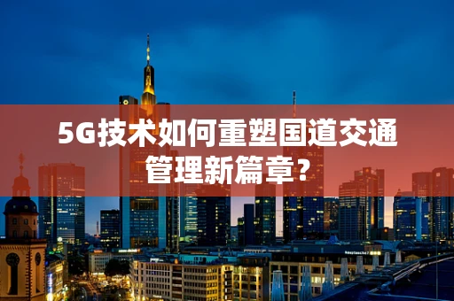 5G技术如何重塑国道交通管理新篇章？