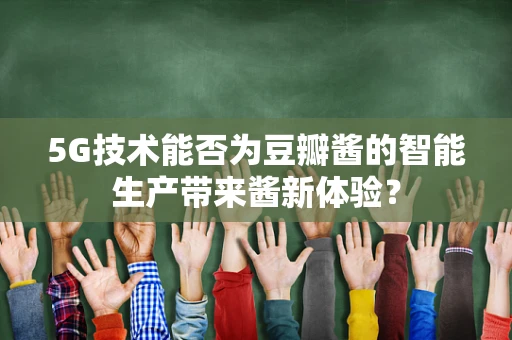 5G技术能否为豆瓣酱的智能生产带来酱新体验？