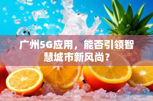 广州5G应用，能否引领智慧城市新风尚？