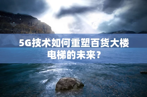 5G技术如何重塑百货大楼电梯的未来？