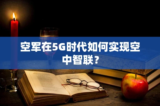 空军在5G时代如何实现空中智联？