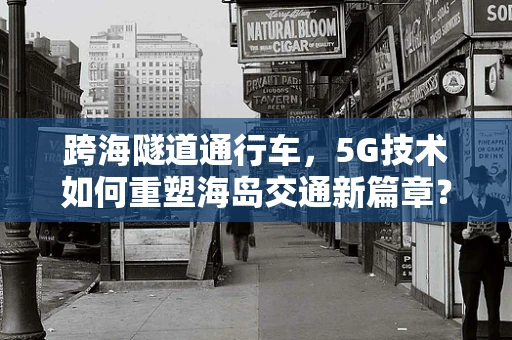 跨海隧道通行车，5G技术如何重塑海岛交通新篇章？