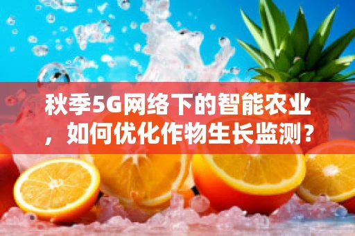 秋季5G网络下的智能农业，如何优化作物生长监测？