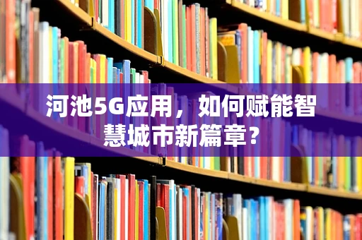 河池5G应用，如何赋能智慧城市新篇章？