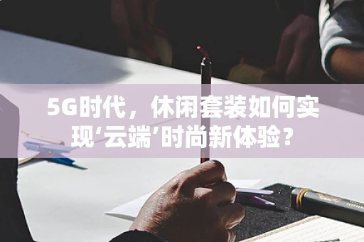 5G时代，休闲套装如何实现‘云端’时尚新体验？