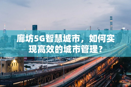 廊坊5G智慧城市，如何实现高效的城市管理？