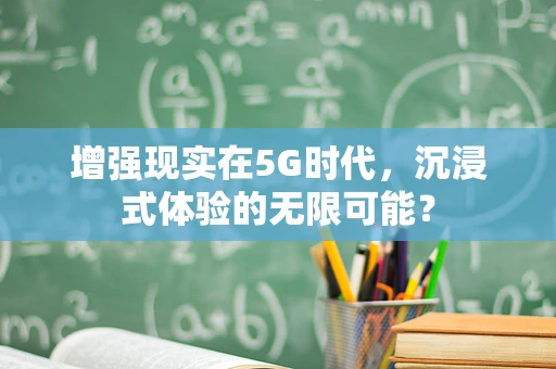 增强现实在5G时代，沉浸式体验的无限可能？