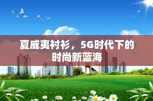 夏威夷衬衫，5G时代下的时尚新蓝海