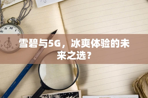 雪碧与5G，冰爽体验的未来之选？