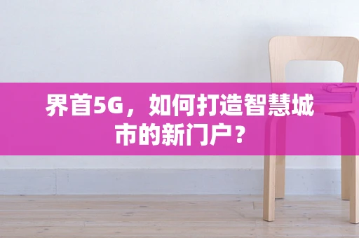 界首5G，如何打造智慧城市的新门户？