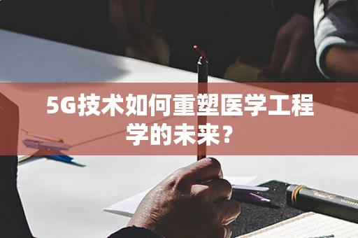 5G技术如何重塑医学工程学的未来？