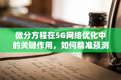 微分方程在5G网络优化中的关键作用，如何精准预测信号传播？