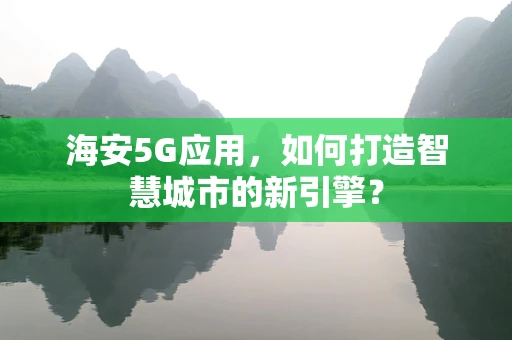 海安5G应用，如何打造智慧城市的新引擎？