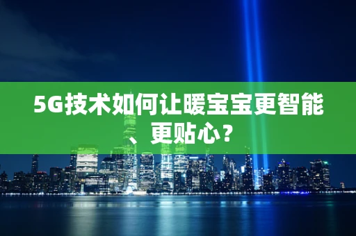 5G技术如何让暖宝宝更智能、更贴心？