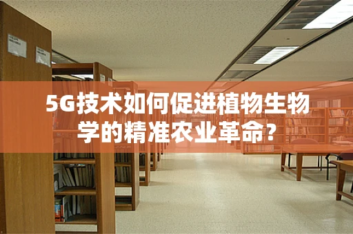 5G技术如何促进植物生物学的精准农业革命？