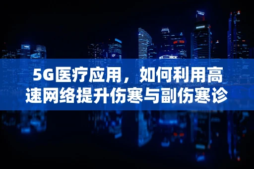 5G医疗应用，如何利用高速网络提升伤寒与副伤寒诊断的精准度？