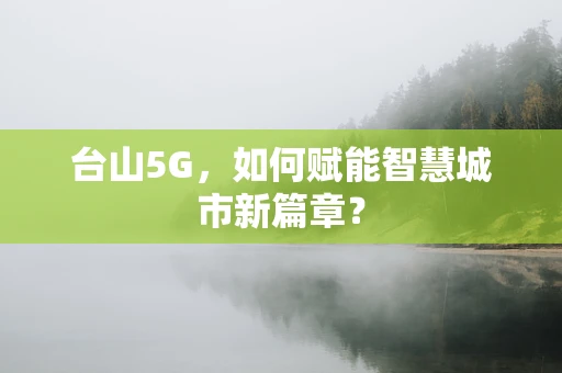 台山5G，如何赋能智慧城市新篇章？