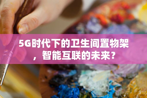 5G时代下的卫生间置物架，智能互联的未来？