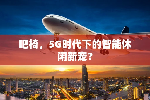 吧椅，5G时代下的智能休闲新宠？