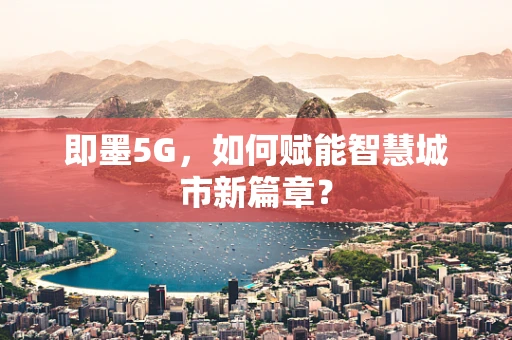 即墨5G，如何赋能智慧城市新篇章？