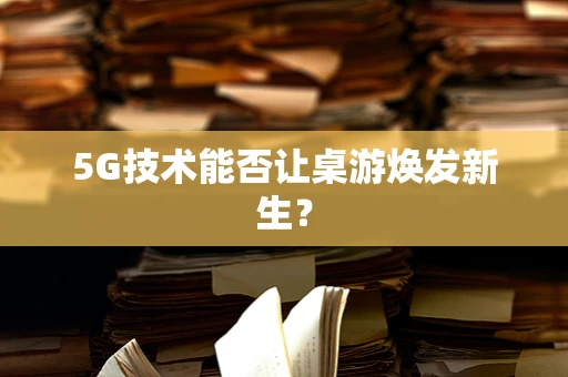 5G技术能否让桌游焕发新生？