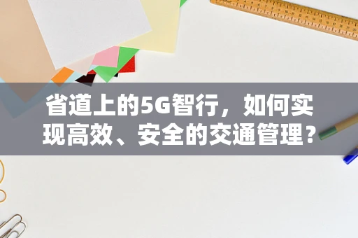 省道上的5G智行，如何实现高效、安全的交通管理？