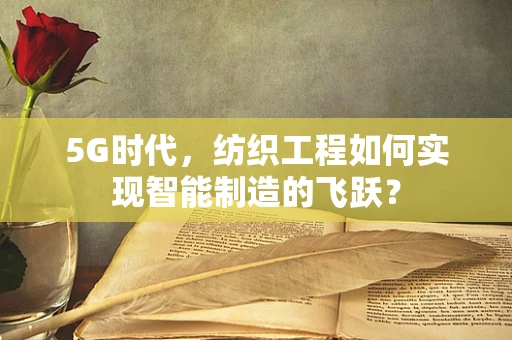 5G时代，纺织工程如何实现智能制造的飞跃？