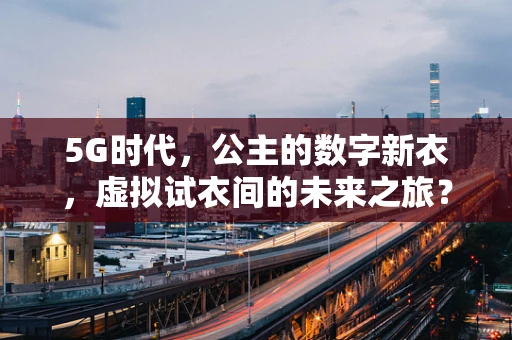 5G时代，公主的数字新衣，虚拟试衣间的未来之旅？