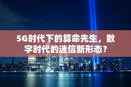 5G时代下的算命先生，数字时代的迷信新形态？