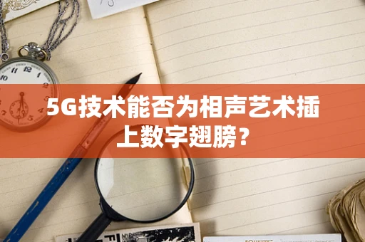 5G技术能否为相声艺术插上数字翅膀？