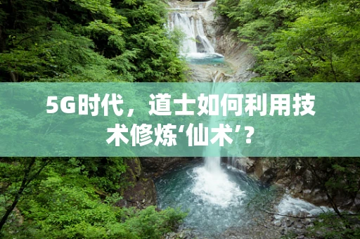 5G时代，道士如何利用技术修炼‘仙术’？