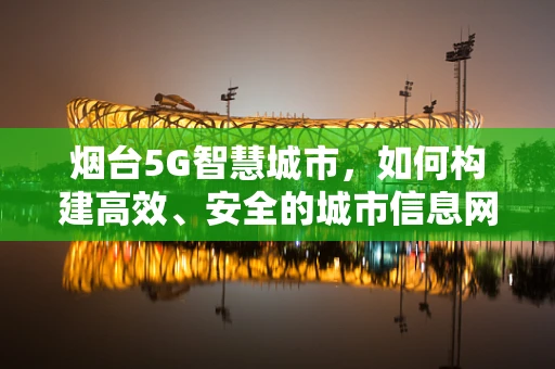 烟台5G智慧城市，如何构建高效、安全的城市信息网络？