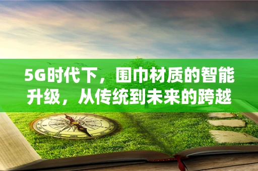 5G时代下，围巾材质的智能升级，从传统到未来的跨越