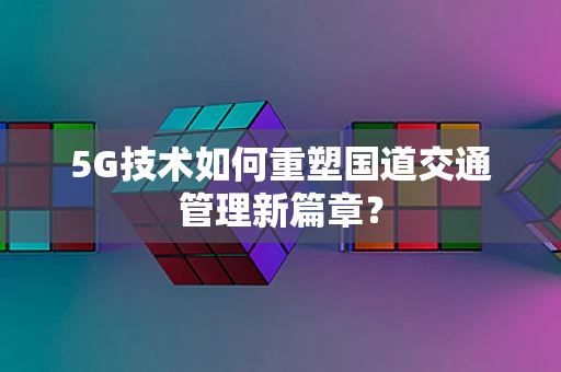 5G技术如何重塑国道交通管理新篇章？