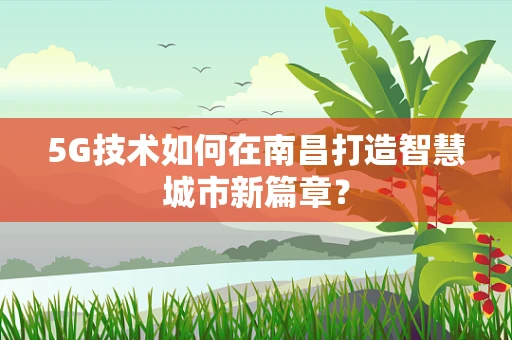 5G技术如何在南昌打造智慧城市新篇章？