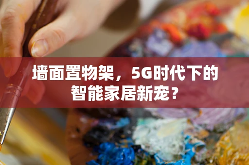 墙面置物架，5G时代下的智能家居新宠？