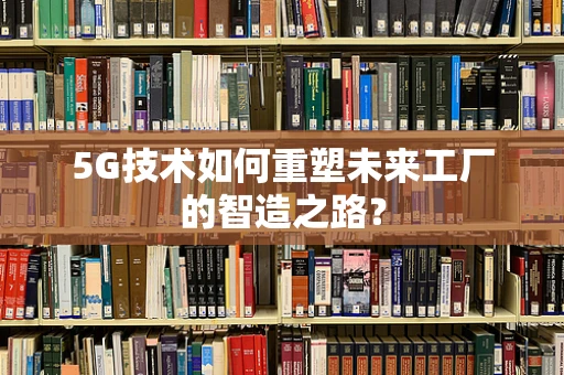 5G技术如何重塑未来工厂的智造之路？