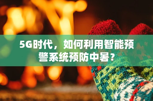 5G时代，如何利用智能预警系统预防中暑？