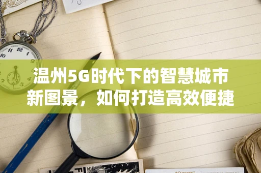 温州5G时代下的智慧城市新图景，如何打造高效便捷的交通系统？