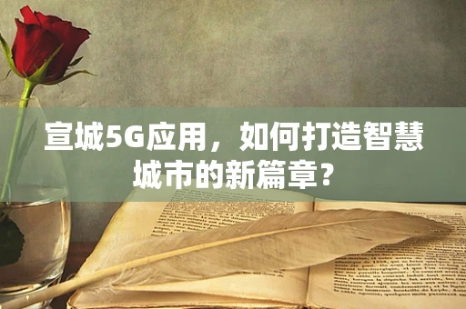 宣城5G应用，如何打造智慧城市的新篇章？