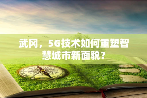 武冈，5G技术如何重塑智慧城市新面貌？