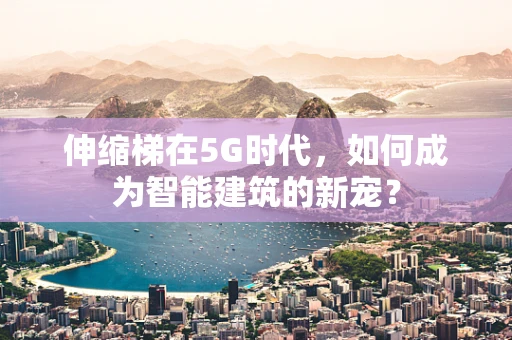 伸缩梯在5G时代，如何成为智能建筑的新宠？