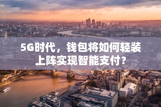 5G时代，钱包将如何轻装上阵实现智能支付？