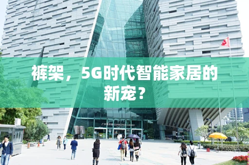 裤架，5G时代智能家居的新宠？