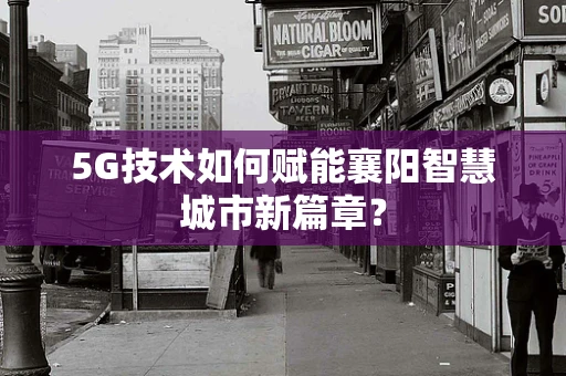 5G技术如何赋能襄阳智慧城市新篇章？