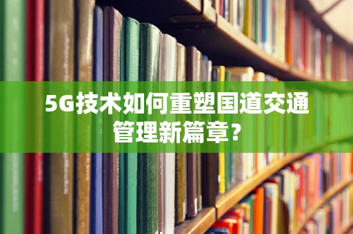 5G技术如何重塑国道交通管理新篇章？