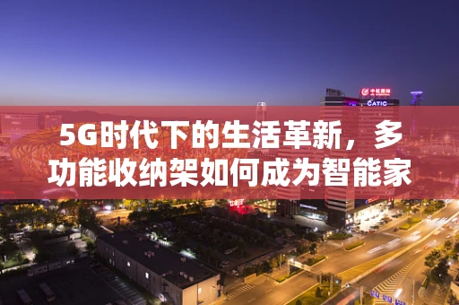 5G时代下的生活革新，多功能收纳架如何成为智能家居新宠？