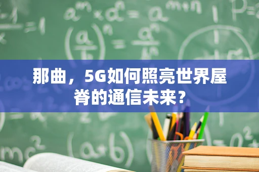 那曲，5G如何照亮世界屋脊的通信未来？